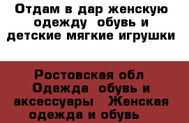 Отдам в дар женскую одежду, обувь и детские мягкие игрушки - Ростовская обл. Одежда, обувь и аксессуары » Женская одежда и обувь   